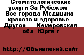 Стоматологические услуги За Рубежом - Все города Медицина, красота и здоровье » Другое   . Кемеровская обл.,Юрга г.